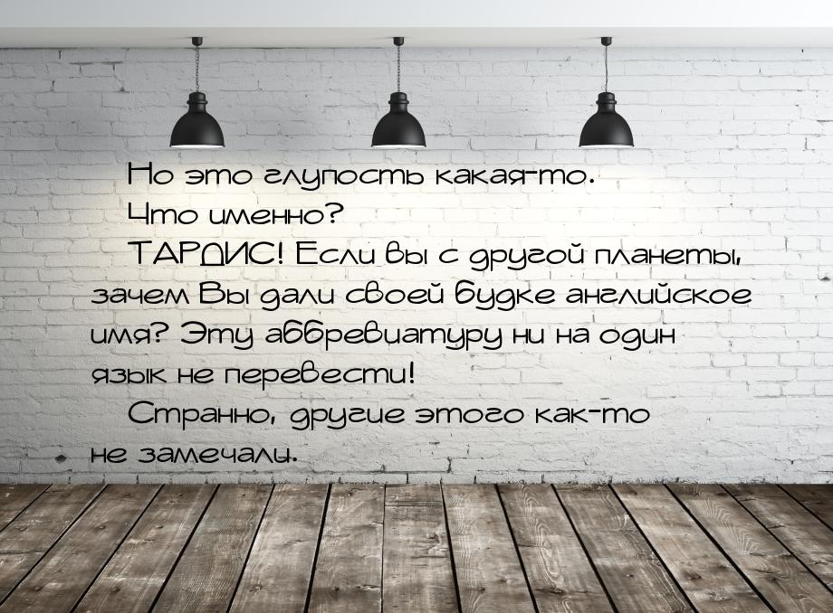  Но это глупость какая-то.  Что именно?  ТАРДИС! Если вы с другой пла