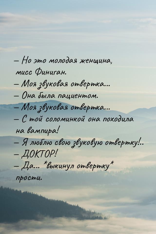  Но это молодая женщина, мисс Финиган.  Моя звуковая отвертка...  Она