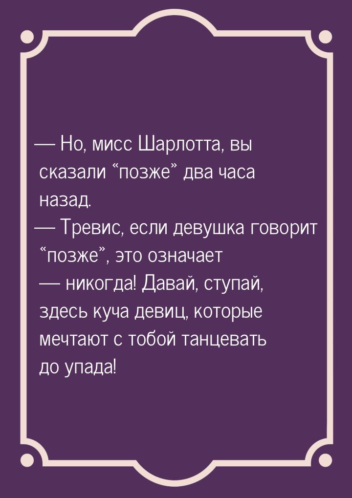  Но, мисс Шарлотта, вы сказали позже два часа назад.  Тревис, 