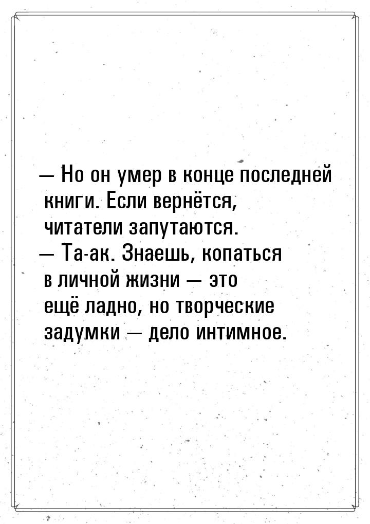  Но он умер в конце последней книги. Если вернётся, читатели запутаются.  Та