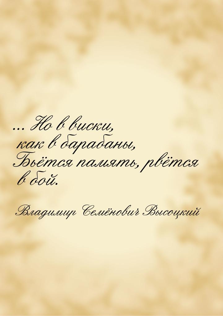 ... Но в виски, как в барабаны, Бьётся память, рвётся в бой.