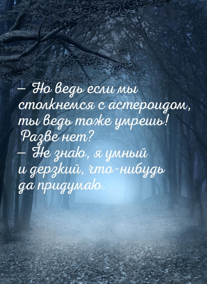  Но ведь если мы столкнемся с астероидом, ты ведь тоже умрешь! Разве нет?  Н