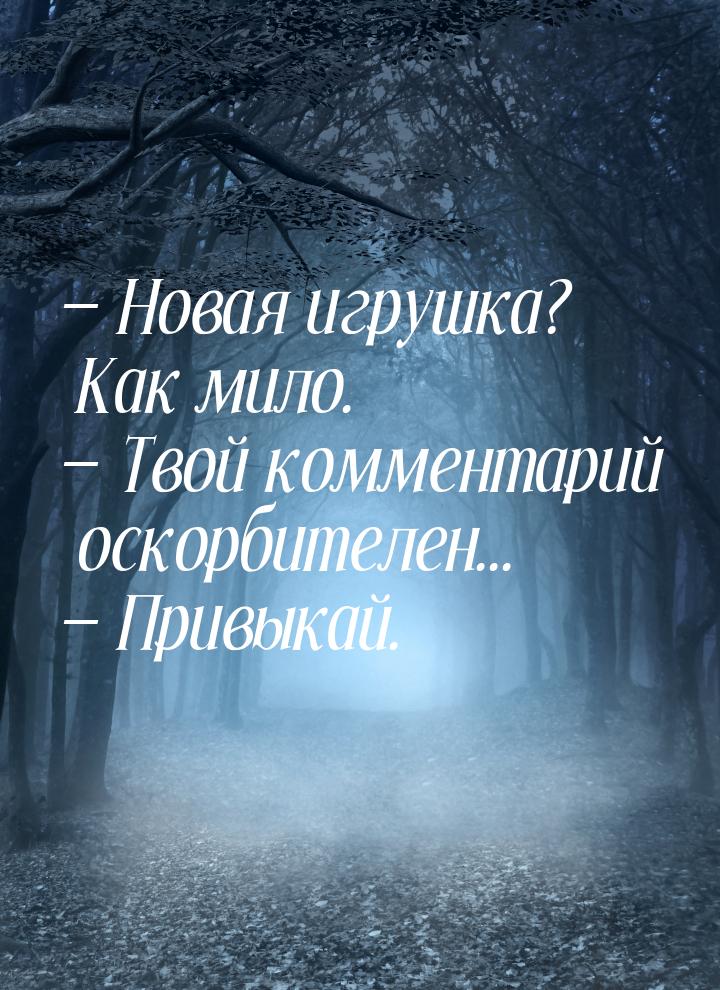  Новая игрушка? Как мило.  Твой комментарий оскорбителен...  Привыкай