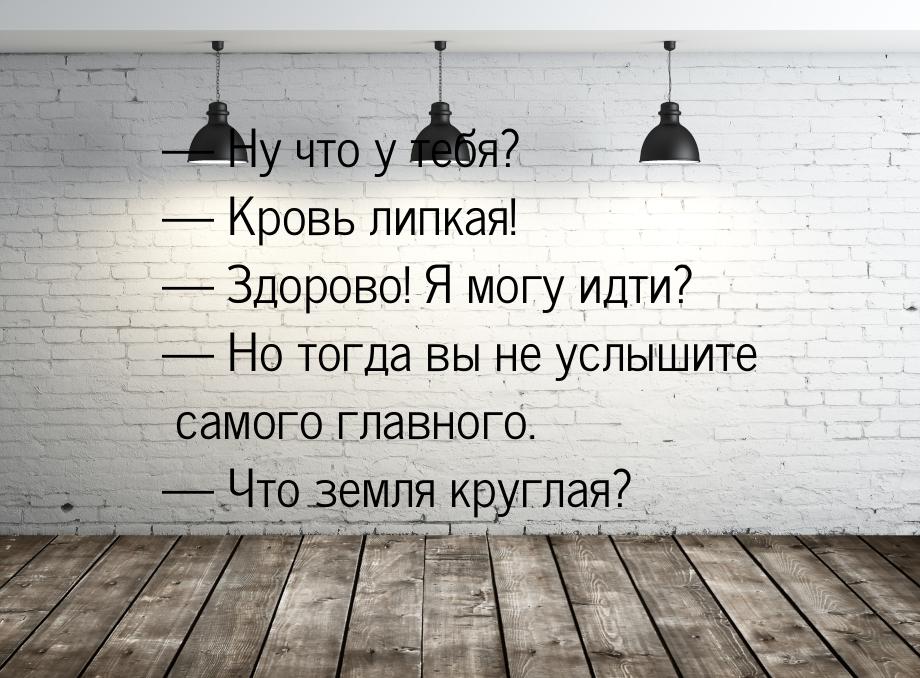  Ну что у тебя?  Кровь липкая!  Здорово! Я могу идти?  Но тогд