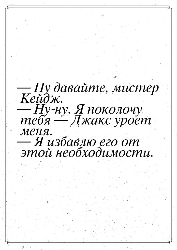  Ну давайте, мистер Кейдж.  Ну-ну. Я поколочу тебя  Джакс уроет меня.