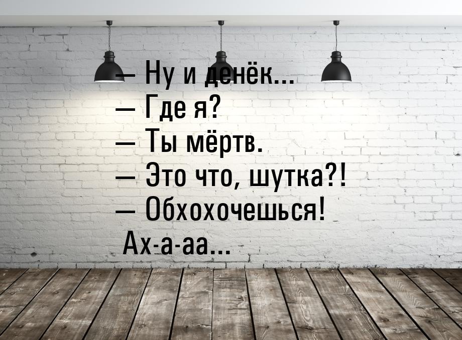  Ну и денёк...  Где я?  Ты мёртв.  Это что, шутка?!  Об