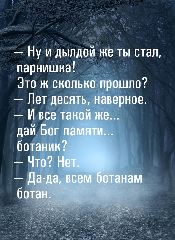  Ну и дылдой же ты стал, парнишка! Это ж сколько прошло?  Лет десять, наверн