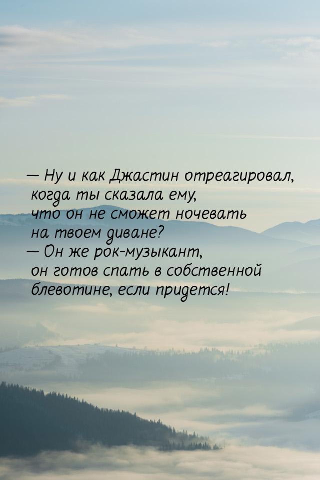  Ну и как Джастин отреагировал, когда ты сказала ему, что он не сможет ночевать на 