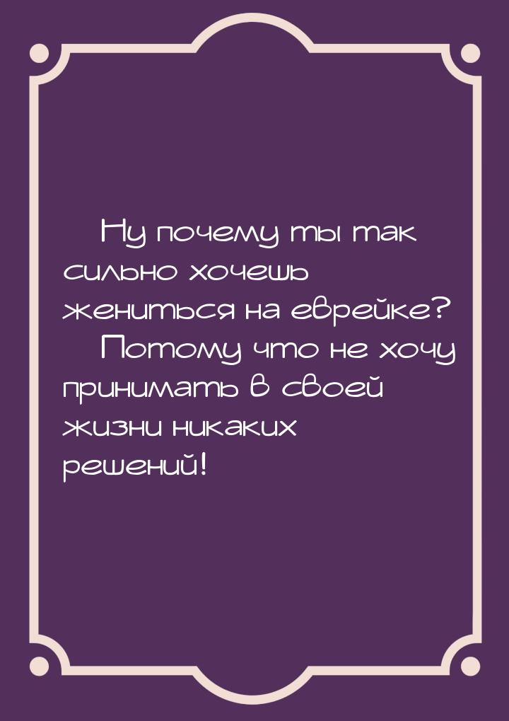  Ну почему ты так сильно хочешь жениться на еврейке?  Потому что не хочу при