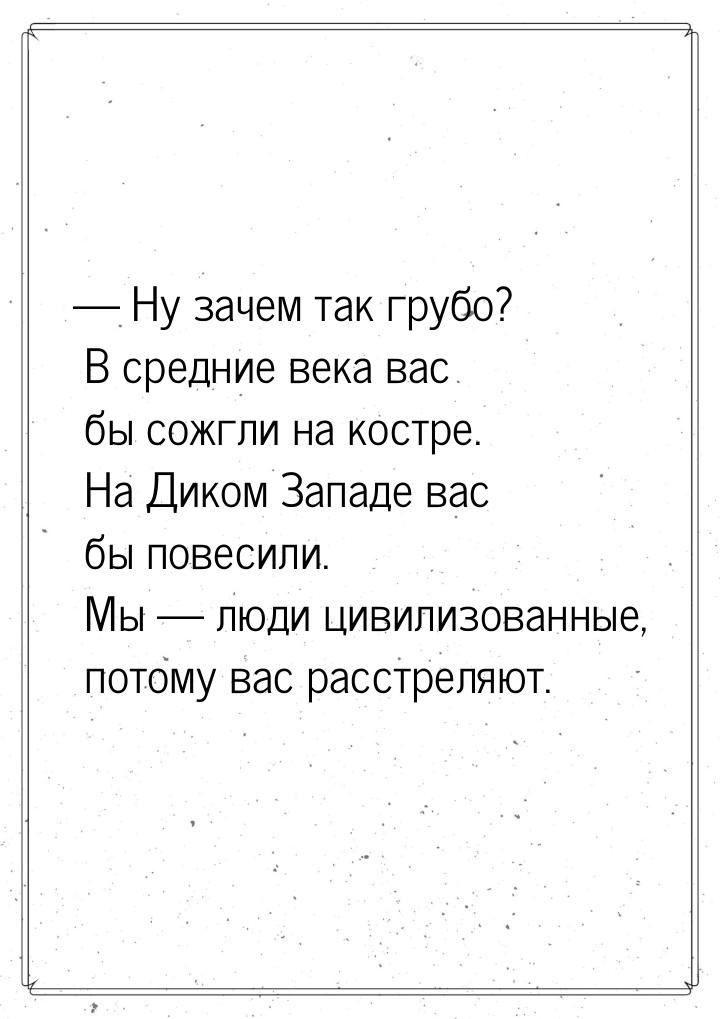  Ну зачем так грубо? В средние века вас бы сожгли на костре. На Диком Западе вас бы