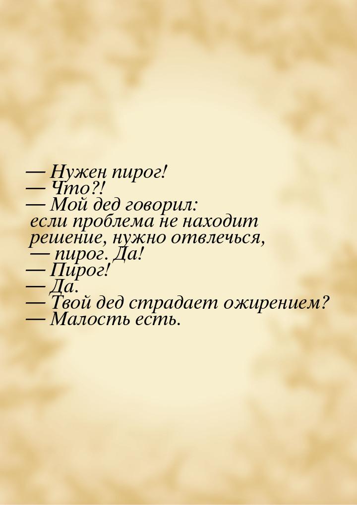  Нужен пирог!  Что?!  Мой дед говорил: если проблема не находит решен