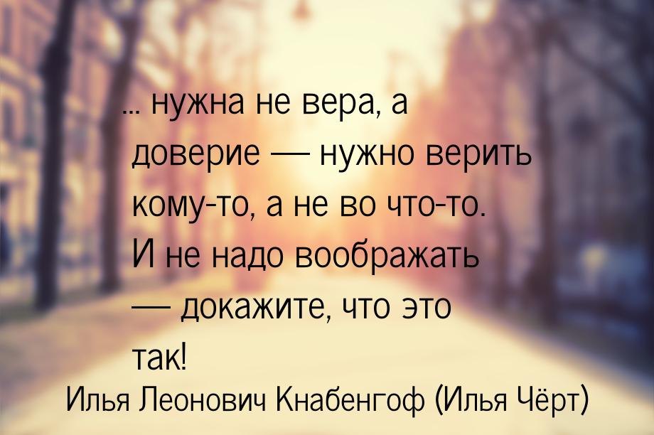 ... нужна не вера, а доверие  нужно верить кому-то, а не во что-то. И не надо вообр