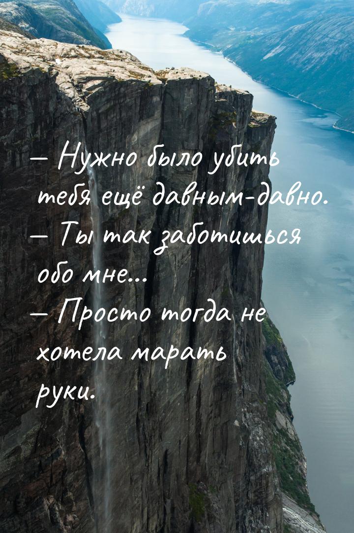  Нужно было убить тебя ещё давным-давно.  Ты так заботишься обо мне... &mdas