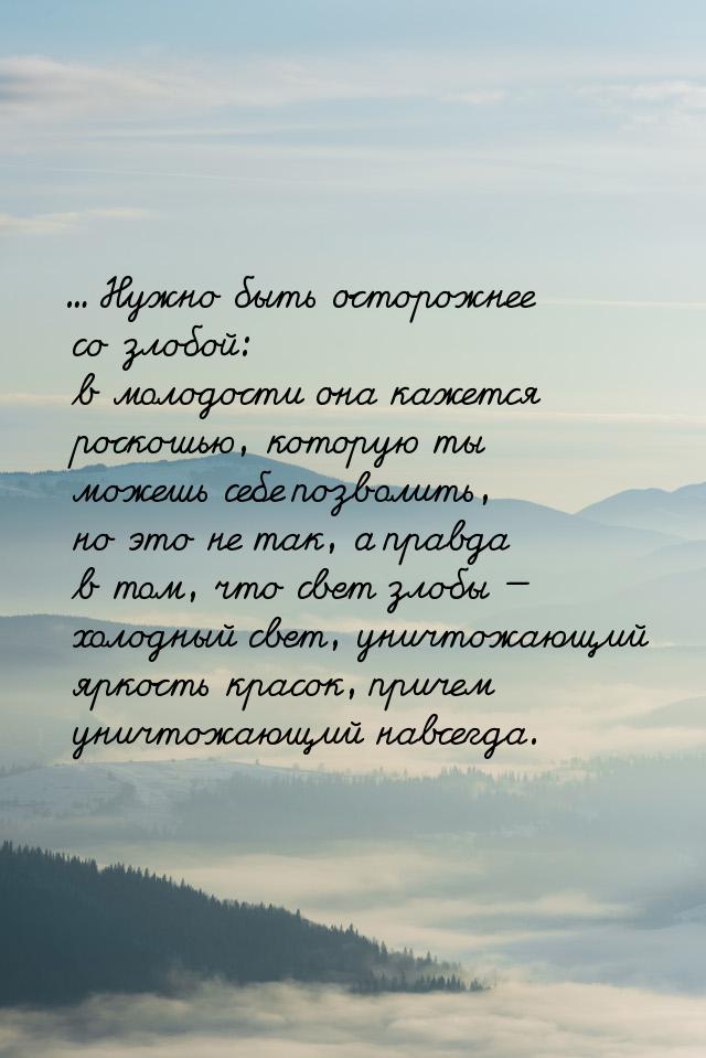 ... Нужно быть осторожнее со злобой: в молодости она кажется роскошью, которую ты можешь с