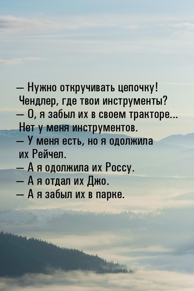  Нужно откручивать цепочку! Чендлер, где твои инструменты?  О, я забыл их в 