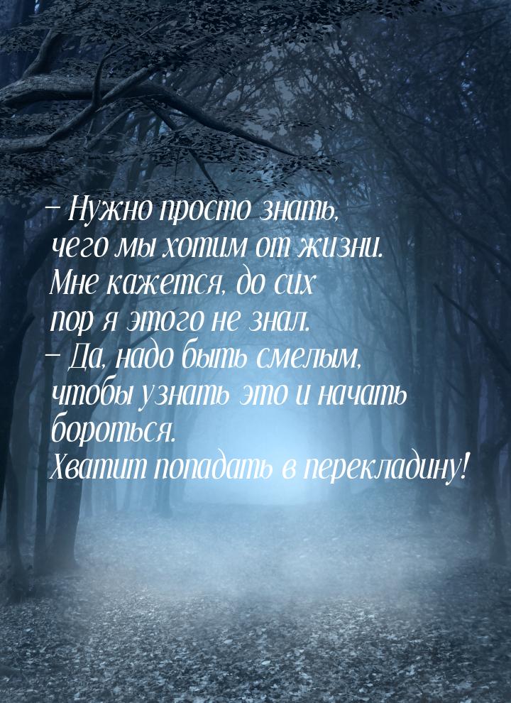  Нужно просто знать, чего мы хотим от жизни. Мне кажется, до сих пор я этого не зна