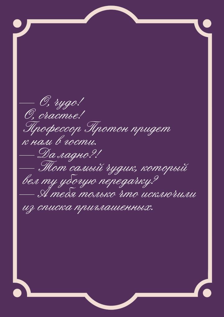  О, чудо! О, счастье! Профессор Протон придет к нам в гости.  Да ладно?! &md