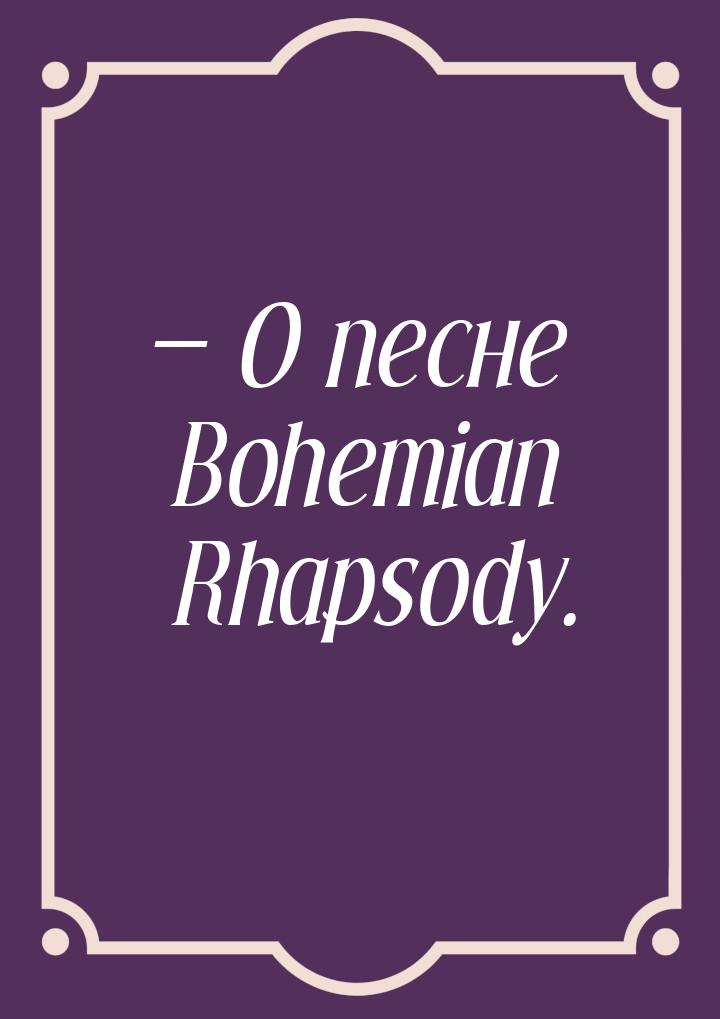  О песне Bohemian Rhapsody.