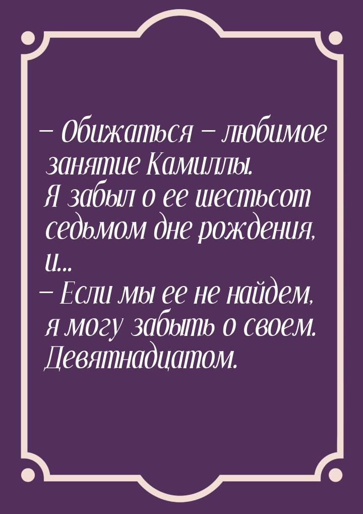  Обижаться  любимое занятие Камиллы. Я забыл о ее шестьсот седьмом дне рожде