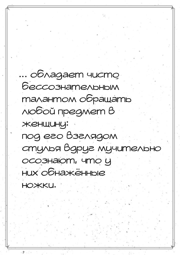 ... обладает чисто бессознательным талантом обращать любой предмет в женщину: под его взгл