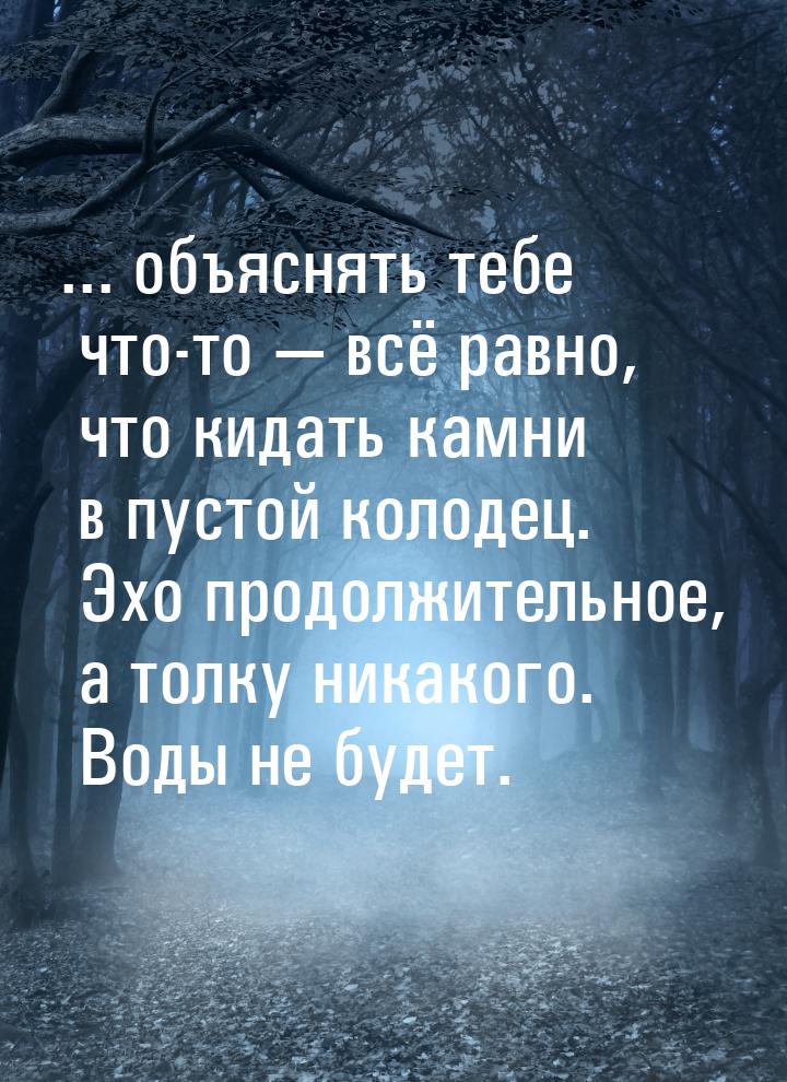 ... объяснять тебе что-то  всё равно, что кидать камни в пустой колодец. Эхо продол