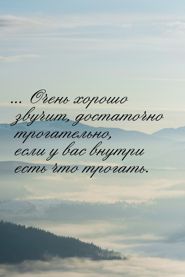 ... Очень хорошо звучит, достаточно трогательно, если у вас внутри есть что трогать.