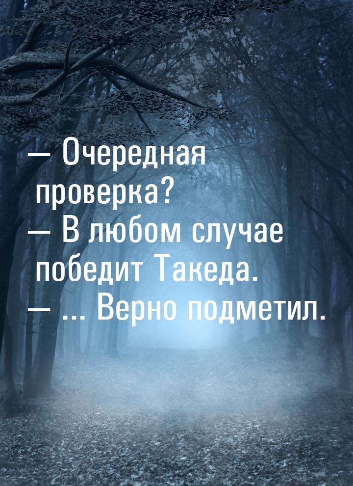  Очередная проверка?  В любом случае победит Такеда.  ... Верно подме