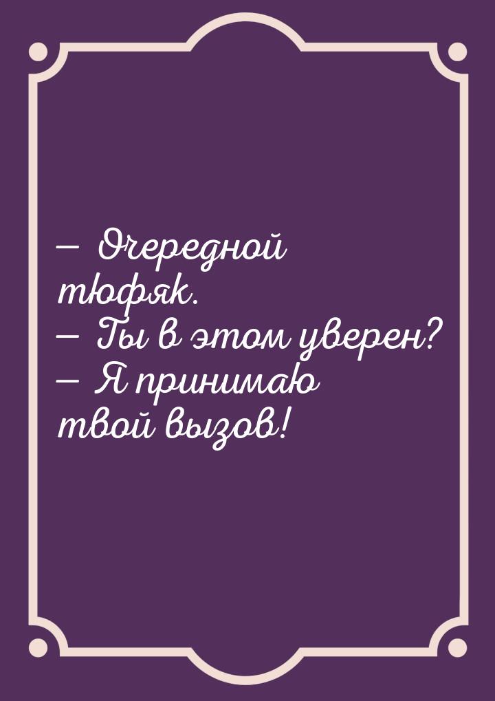  Очередной тюфяк.  Ты в этом уверен?  Я принимаю твой вызов!