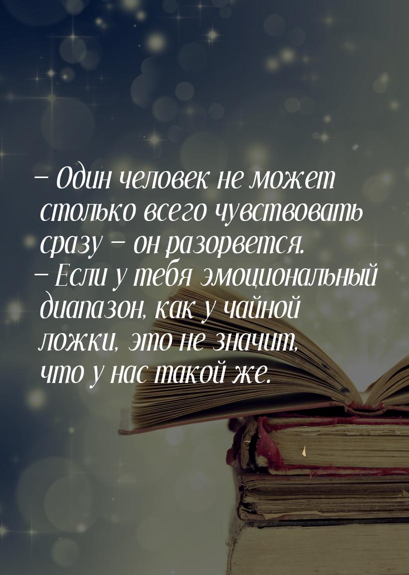  Один человек не может столько всего чувствовать сразу  он разорвется. &mdas