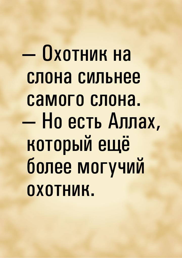  Охотник на слона сильнее самого слона.  Но есть Аллах, который ещё более мо