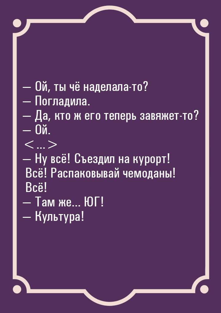  Ой, ты чё наделала-то?  Погладила.  Да, кто ж его теперь завяжет-то?