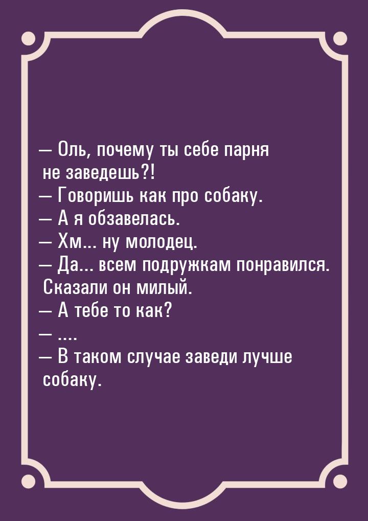  Оль, почему ты себе парня не заведешь?!  Говоришь как про собаку.  А