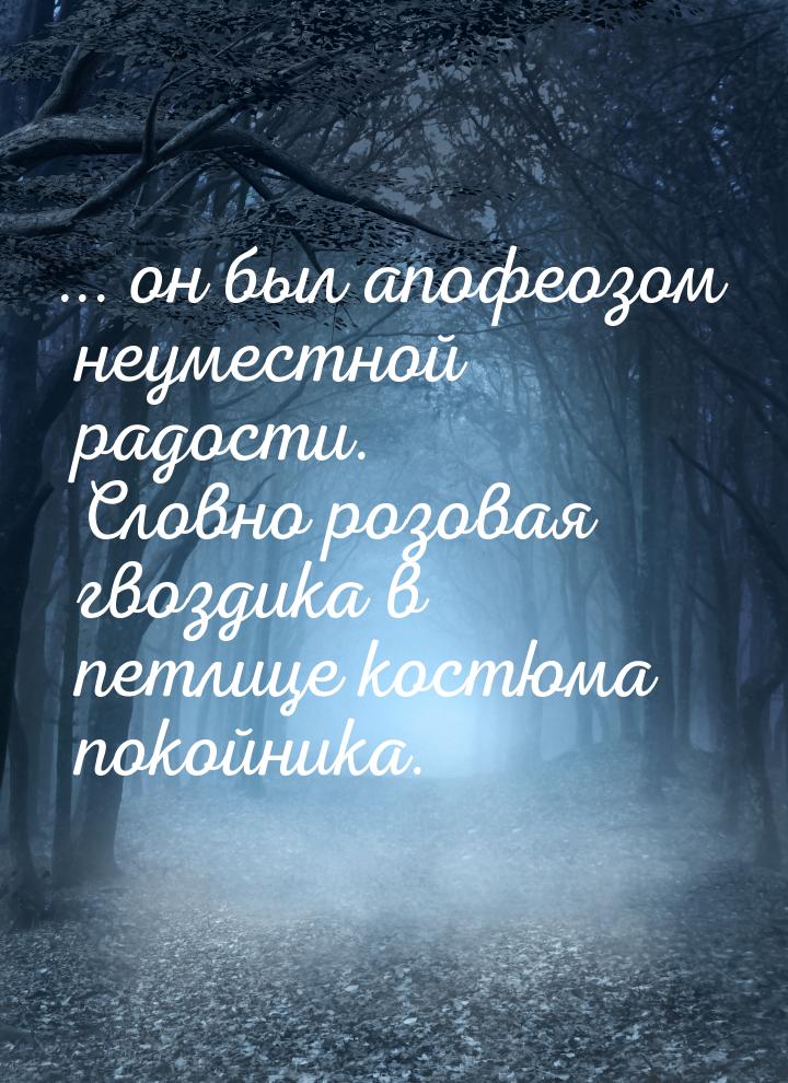 ... он был апофеозом неуместной радости. Словно розовая гвоздика в петлице костюма покойни