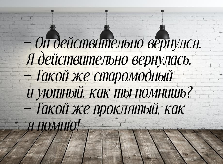  Он действительно вернулся. Я действительно вернулась.  Такой же старомодный