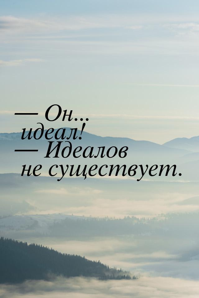  Он... идеал!  Идеалов не существует.