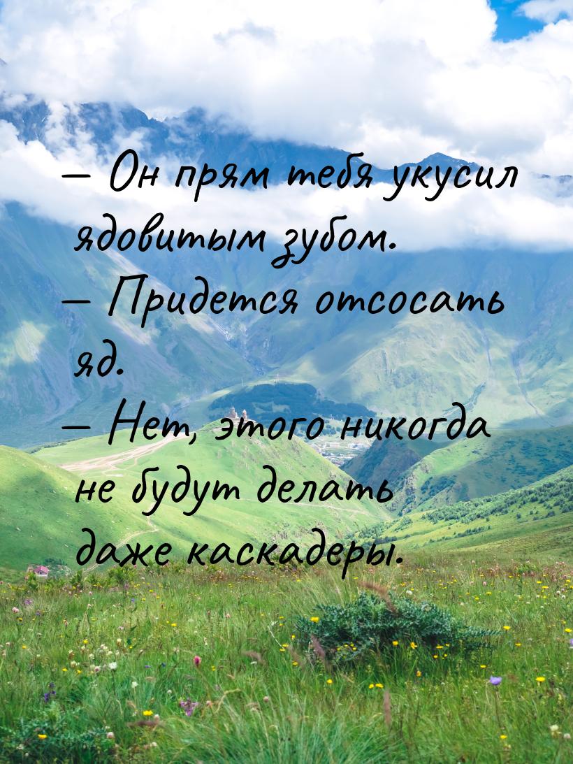  Он прям тебя укусил ядовитым зубом.  Придется отсосать яд.  Нет, это