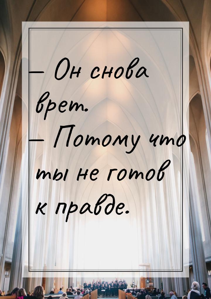  Он снова врет.  Потому что ты не готов к правде.