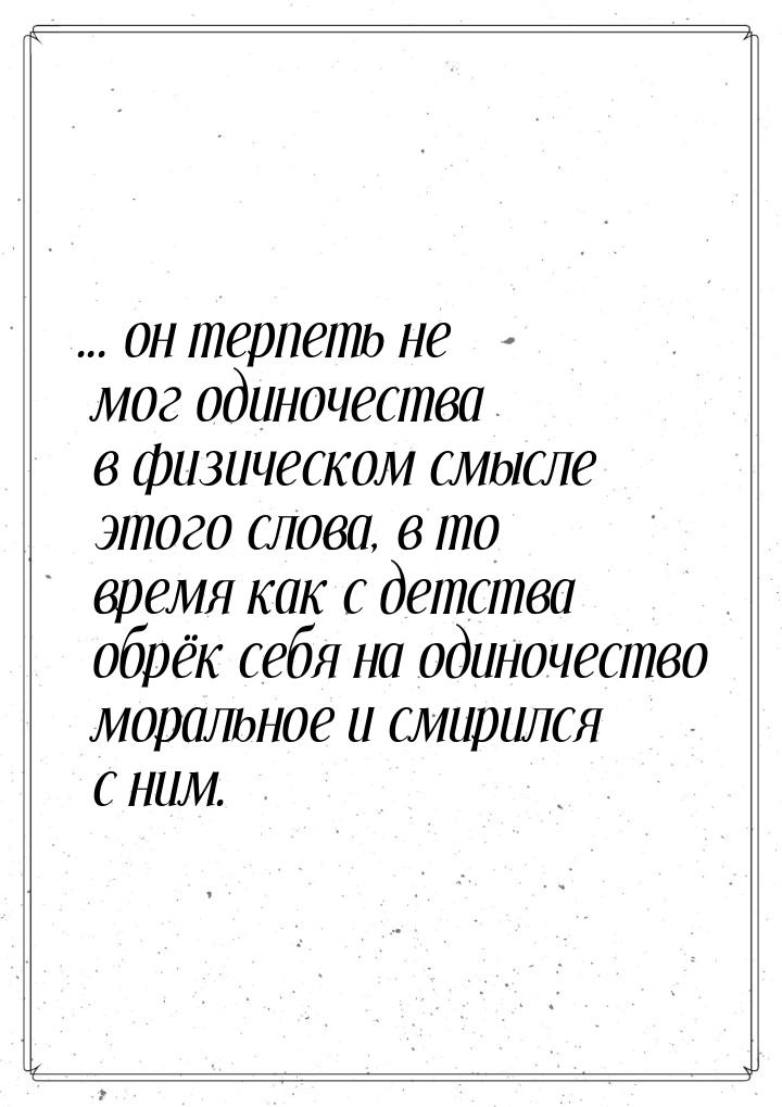 ... он терпеть не мог одиночества в физическом смысле этого слова, в то время как с детств