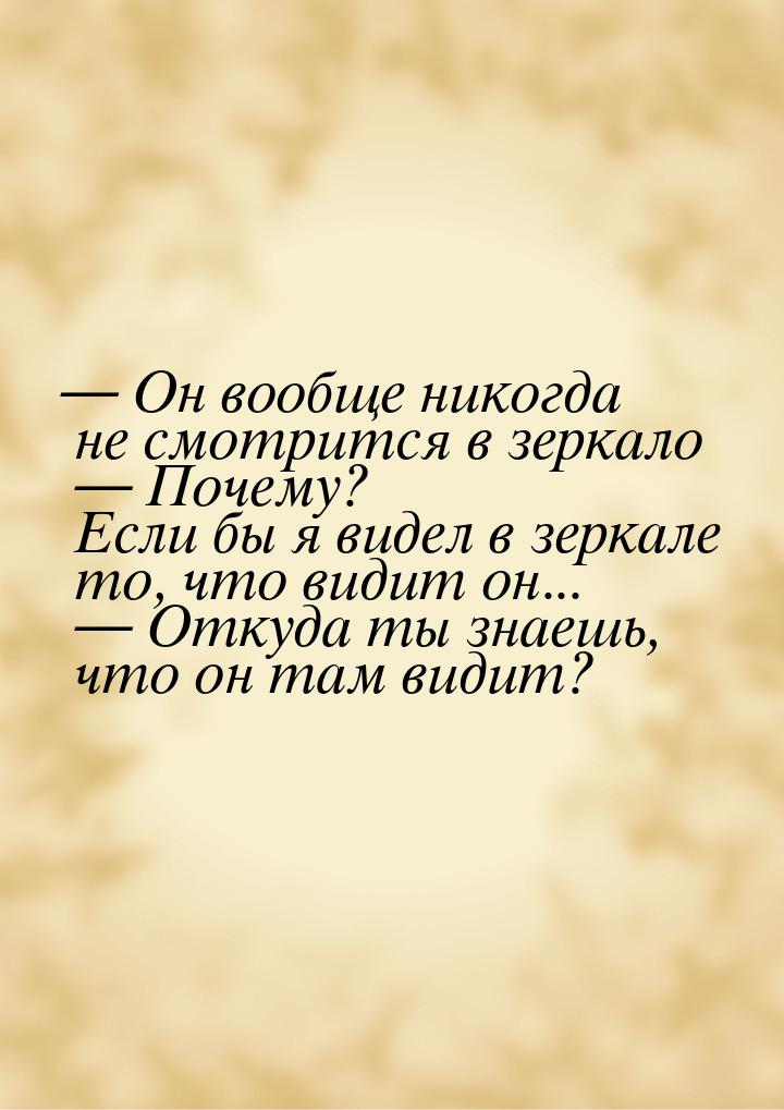  Он вообще никогда не смотрится в зеркало   Почему? Если бы я видел в зеркал