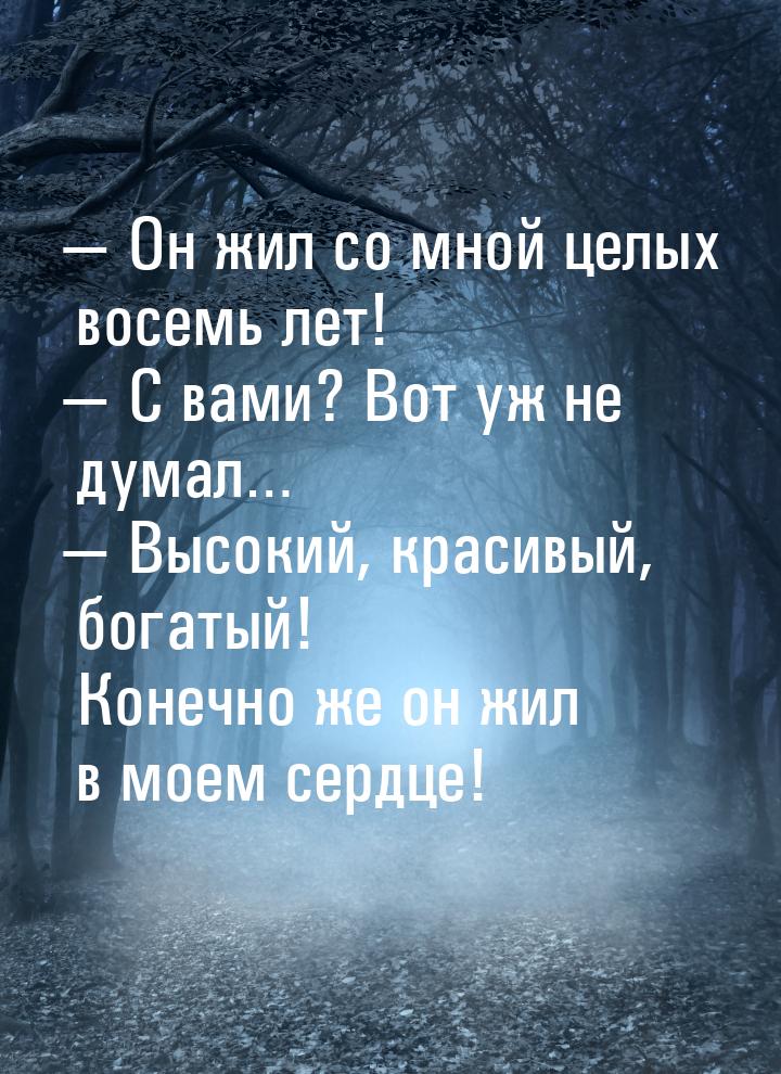  Он жил со мной целых восемь лет!  С вами? Вот уж не думал…  Высокий,