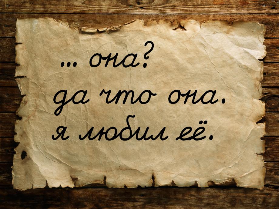 ... она? да что она. я любил её.