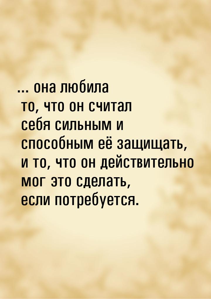 ... она любила то, что он считал себя сильным и способным её защищать, и то, что он действ