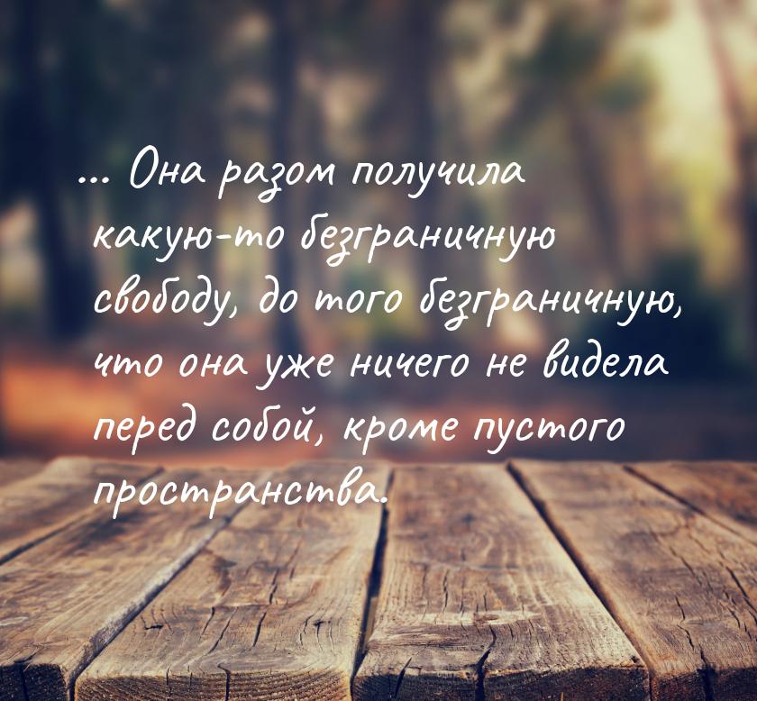 ... Она разом получила какую-то безграничную свободу, до того безграничную, что она уже ни