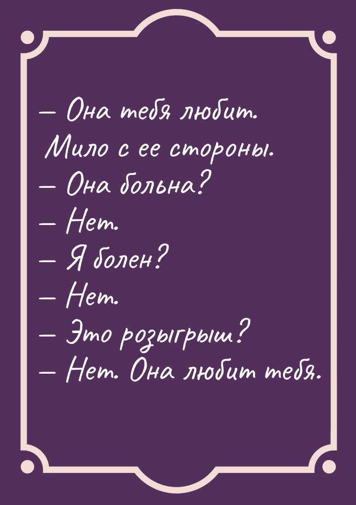  Она тебя любит. Мило с ее стороны.  Она больна?  Нет.  Я боле