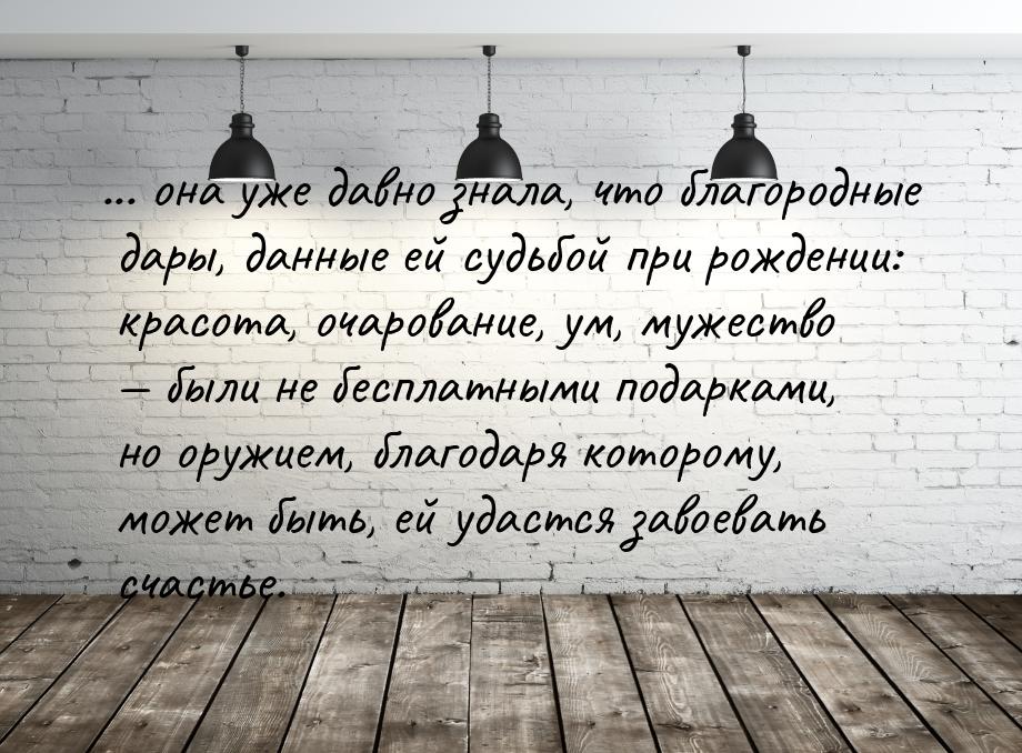 ... она уже давно знала, что благородные дары, данные ей судьбой при рождении: красота, оч