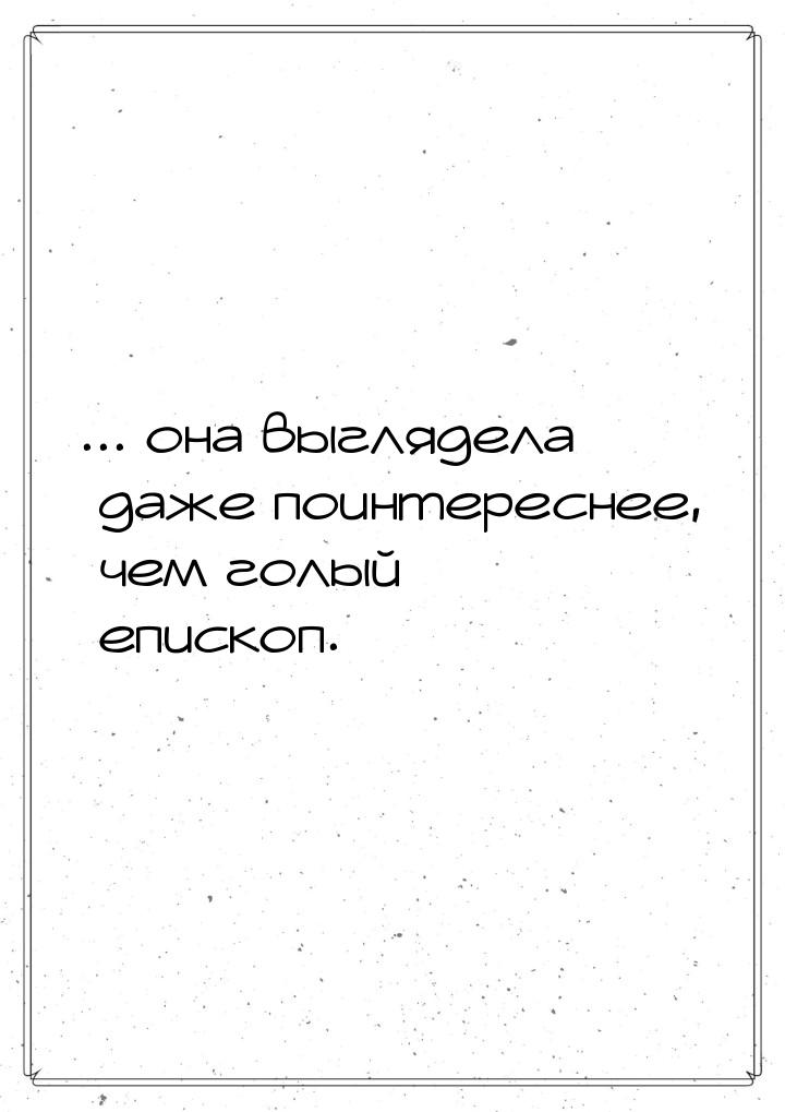 ... она выглядела даже поинтереснее, чем голый епископ.