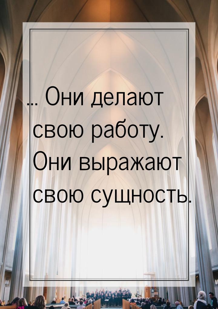 ... Они делают свою работу. Они выражают свою сущность.