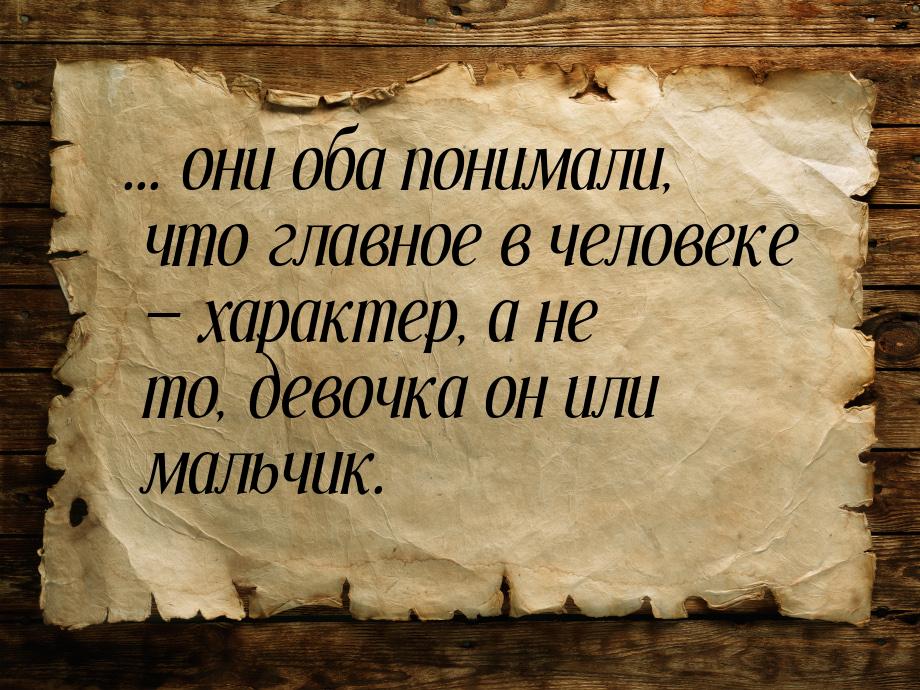 ... они оба понимали, что главное в человеке  характер, а не то, девочка он или мал