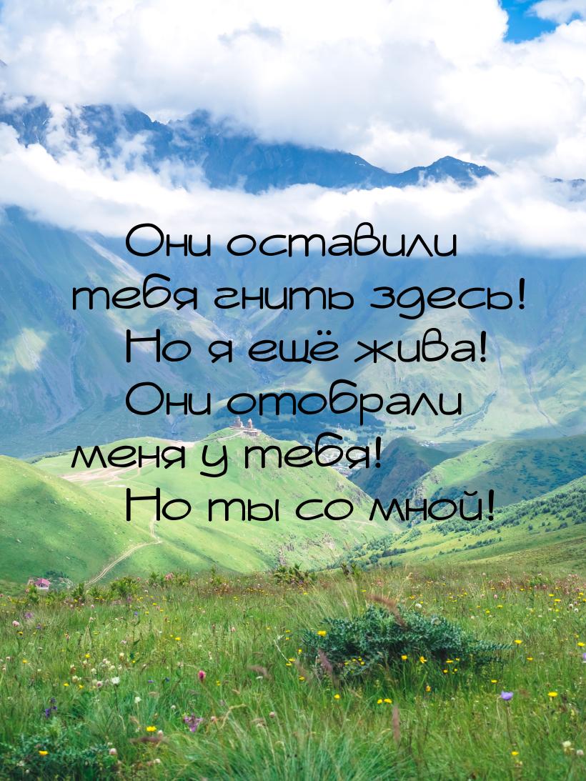  Они оставили тебя гнить здесь!  Но я ещё жива!  Они отобрали меня у 