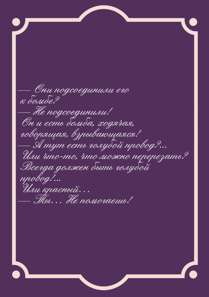  Они подсоединили его к бомбе?  Не подсоединили! Он и есть бомба, ходячая, г